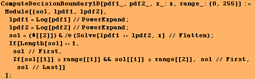 ComputeDecisionBoundary1D[pdf1_, pdf2_, x_:x, range_: {0, 255}] := Module[{sol, lpdf1, ...  ≥range[[1]] && sol[[1]] ≤ range[[2]], sol // First, sol // Last]] ] ;