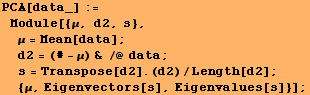 PCA[data_] := Module[{μ, d2, s}, μ = Mean[data] ; d2 = (# -  ... #62371;s = Transpose[d2] . (d2)/Length[d2] ;  {μ, Eigenvectors[s], Eigenvalues[s]}] ;