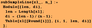 subSampleLine[zl_, n_] := Module[{len, di}, len = Length[zl] ; di = (len - 1)/(n - 1) ; Table[zl[[Round[i]]], {i, 1, len, di}] ] ;