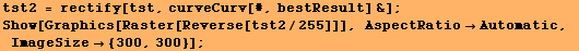 tst2 = rectify[tst, curveCurv[#, bestResult] &] ; Show[Graphics[Raster[Reverse[tst2/255]]], AspectRatioAutomatic, ImageSize {300, 300}] ; 