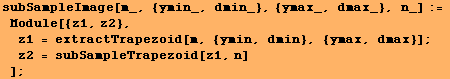 subSampleImage[m_, {ymin_, dmin_}, {ymax_, dmax_}, n_] := Module[{z1, z2}, z1  ... tractTrapezoid[m, {ymin, dmin}, {ymax, dmax}] ; z2 = subSampleTrapezoid[z1, n] ] ;