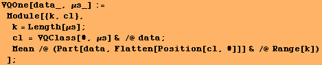 VQOne[data_, μs_] := Module[{k, cl}, k = Length[μs] ; cl = V ... mp; /@ data ; Mean /@ (Part[data, Flatten[Position[cl, #]]] & /@ Range[k]) ] ;