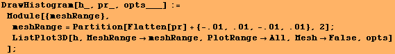 DrawHistogram[h_, pr_, opts___] := Module[{meshRange}, meshRange = Partition[F ... stPlot3D[h, MeshRangemeshRange, PlotRangeAll, MeshFalse, opts] ] ;