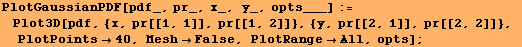 PlotGaussianPDF[pdf_, pr_, x_, y_, opts___] :=  Plot3D[pdf, {x, pr[[1, 1]], pr[[1, 2]] ... y, pr[[2, 1]], pr[[2, 2]]}, PlotPoints40, MeshFalse, PlotRangeAll, opts] ;