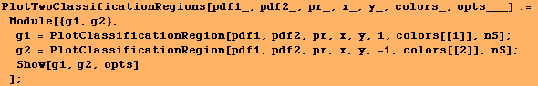 PlotTwoClassificationRegions[pdf1_, pdf2_, pr_, x_, y_, colors_, opts___] := Module[{g ... ficationRegion[pdf1, pdf2, pr, x, y, -1, colors[[2]], nS] ; Show[g1, g2, opts] ] ;