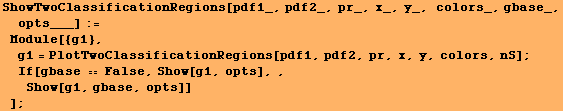 ShowTwoClassificationRegions[pdf1_, pdf2_, pr_, x_, y_, colors_, gbase_, opts___] := M ... nS] ; If[gbase  False, Show[g1, opts],, Show[g1, gbase, opts]] ] ;