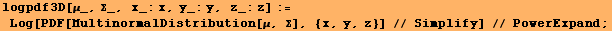 logpdf3D[μ_, Σ_, x_:x, y_:y, z_:z] := Log[PDF[MultinormalDistribution[μ, Σ], {x, y, z}] // Simplify] // PowerExpand ;