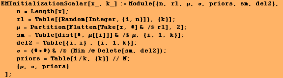 EMInitializationScalar[x_, k_] := Module[{n, rl, μ, σ, priors, sm, del2}, <br />&nbs ... riors = Table[1/k, {k}] // N ; <br />     {μ, σ, priors} ] ;