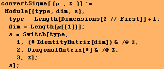 convertSigma[ {μ_, Σ_}] := Module[{type, dim, s}, type = Length[Dime ... ) & /@ Σ, 2, DiagonalMatrix[#] & /@ Σ, 3, Σ] ; s] ;