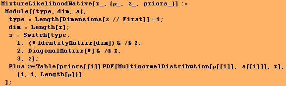 MixtureLikelihoodNative[x_, {μ_, Σ_, priors_}] := Module[{type, dim, s}, typ ... ors[[i]] PDF[MultinormalDistribution[μ[[i]], s[[i]]], x], {i, 1, Length[μ]}] ] ;