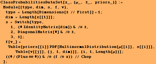 ClassProbabilitiesDataSet[x_, {μ_, Σ_, priors_}] := Module[{type, dim, s, f, ...  dim}]], {i, 1, Length[μ]}] ;  ((#/(Plus @@ #)) & /@ (f /@ x)) // Chop] ;