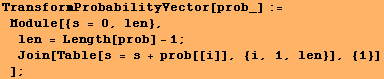 TransformProbabilityVector[prob_] := Module[{s = 0, len}, len = Length[prob] - 1 ; Join[Table[s = s + prob[[i]], {i, 1, len}], {1}] ] ;