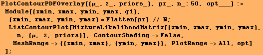 PlotContourPDFOverlay[{μ_, Σ_, priors_}, pr_, n_:50, opt___] := Module[{xmin ... hading->False, MeshRange-> {{xmin, xmax}, {ymin, ymax}}, PlotRange->All, opt] ] ;