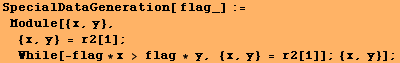 SpecialDataGeneration[ flag_] := Module[{x, y},  {x, y} = r2[1] ; While[-flag * x > flag * y, {x, y} = r2[1]] ; {x, y}] ;