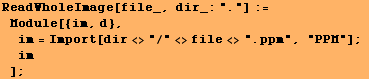 ReadWholeImage[file_, dir_:"."] := Module[{im, d}, im = Import[dir<>"/"<>file<>".ppm", "PPM"] ; im] ;