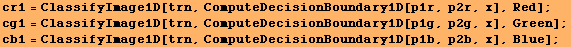 cr1 = ClassifyImage1D[trn, ComputeDecisionBoundary1D[p1r, p2r, x], Red] ; cg1 = ClassifyImage1 ... p1g, p2g, x], Green] ; cb1 = ClassifyImage1D[trn, ComputeDecisionBoundary1D[p1b, p2b, x], Blue] ; 