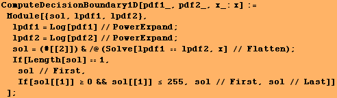 ComputeDecisionBoundary1D[pdf1_, pdf2_, x_:x] := Module[{sol, lpdf1, lpdf2}, l ... 2371;If[sol[[1]] ≥0 && sol[[1]] ≤ 255, sol // First, sol // Last]] ] ;