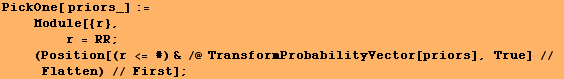 PickOne[ priors_] := <br />    Module[{r}, <br />    & ... ; (Position[(r <= #) & /@ TransformProbabilityVector[priors], True] // Flatten) // First] ;