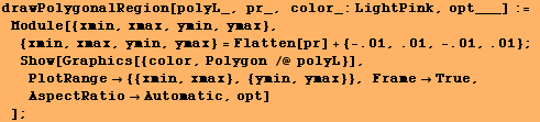 drawPolygonalRegion[polyL_, pr_, color_:LightPink, opt___] := Module[{xmin, xmax, ymin ... 4; {{xmin, xmax}, {ymin, ymax}}, FrameTrue, AspectRatioAutomatic, opt] ] ;