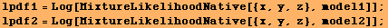 lpdf1 = Log[MixtureLikelihoodNative[{x, y, z}, model1]] ; lpdf2 = Log[MixtureLikelihoodNative[{x, y, z}, model2]] ; 