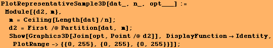 PlotRepresentativeSample3D[dat_, n_, opt___] := Module[{d2, m}, m = Ceiling[Le ... , Point/@ d2]], DisplayFunctionIdentity, PlotRange-> {{0, 255}, {0, 255}, {0, 255}}]] ;