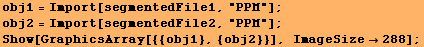 obj1 = Import[segmentedFile1, "PPM"] ; obj2 = Import[segmentedFile2, "PPM"] ; Show[GraphicsArray[{{obj1}, {obj2}}], ImageSize288] ; 