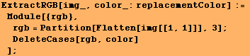 ExtractRGB[img_, color_:replacementColor] := Module[{rgb}, rgb = Partition[Flatten[img[[1, 1]]], 3] ; DeleteCases[rgb, color] ] ;