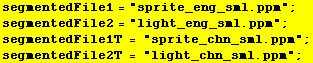 segmentedFile1 = "sprite_eng_sml.ppm" ; segmentedFile2 = "light_eng_sml.ppm&quo ... mentedFile1T = "sprite_chn_sml.ppm" ; segmentedFile2T = "light_chn_sml.ppm" ; 