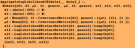 RowBox[{RowBox[{AggregateLogLikelihood3D[data1_, data2_], :=, , RowBox[{Module, [, Row ... ureDataSet[d2, gauss2]/Length[d2], ;, , {{a11, a12}, {a21, a22}}}]}], , ]}]}], ;}]