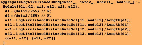 AggregateLogLikelihood3DEM[data1_, data2_, model1_, model2_] := Module[{d1, d2, a11, a ... LogLikelihoodMixtureDataSet[d2, model2]/Length[d2] ;  {{a11, a12}, {a21, a22}} ] ;