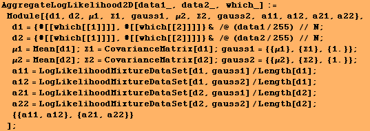 RowBox[{RowBox[{AggregateLogLikelihood2D[data1_, data2_, which_], :=, , RowBox[{Module ... ureDataSet[d2, gauss2]/Length[d2], ;, , {{a11, a12}, {a21, a22}}}]}], , ]}]}], ;}]