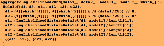 AggregateLogLikelihood2DEM[data1_, data2_, model1_, model2_, which_] := Module[{d1, d2 ... LogLikelihoodMixtureDataSet[d2, model2]/Length[d2] ;  {{a11, a12}, {a21, a22}} ] ;