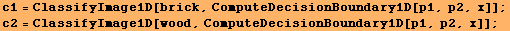 c1 = ClassifyImage1D[brick, ComputeDecisionBoundary1D[p1, p2, x]] ; c2 = ClassifyImage1D[wood, ComputeDecisionBoundary1D[p1, p2, x]] ; 