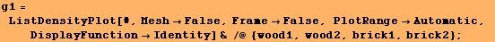 g1 = ListDensityPlot[#, MeshFalse, FrameFalse, PlotRangeAutomatic, DisplayFunctionIdentity] & /@ {wood1, wood2, brick1, brick2} ;