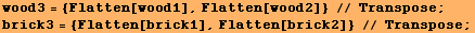 wood3 = {Flatten[wood1], Flatten[wood2]} // Transpose ; brick3 = {Flatten[brick1], Flatten[brick2]} // Transpose ; 