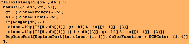 ClassifyImage1D[im_, db_] := Module[{class, gr, bl}, gr = (List @@ Orange) * 2 ... 62371;ReplacePart[ReplacePart[im, class, {1, 1}], ColorFunction-> RGBColor, {1, 4}] ] ;