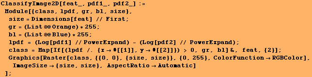 ClassifyImage2D[feat_, pdf1_, pdf2_] := Module[{class, lpdf, gr, bl, size}, si ... nctionRGBColor], ImageSize {size, size}, AspectRatioAutomatic] ] ;