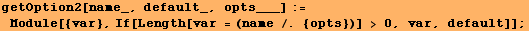 getOption2[name_, default_, opts___] := Module[{var}, If[Length[var = (name /. {opts})] > 0, var, default]] ;