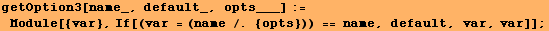 getOption3[name_, default_, opts___] := Module[{var}, If[(var = (name /. {opts})) == name, default, var, var]] ;