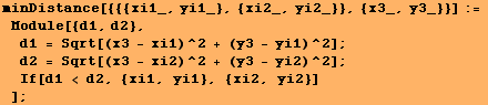 minDistance[{{{xi1_, yi1_}, {xi2_, yi2_}}, {x3_, y3_}}] := Module[{d1, d2}, d1 ... 2 = Sqrt[(x3 - xi2)^2 + (y3 - yi2)^2] ; If[d1 < d2, {xi1, yi1}, {xi2, yi2}] ] ;