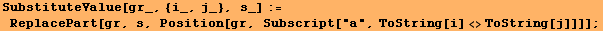 SubstituteValue[gr_, {i_, j_}, s_] := ReplacePart[gr, s, Position[gr, Subscript["a", ToString[i] <>ToString[j]]]] ;