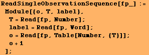 ReadSingleObservationSequence[fp_] := Module[{o, T, label}, T = Read[fp, Numbe ... 62371;label = Read[fp, Word] ; o = Read[fp, Table[Number, {T}]] ; o + 1] ;