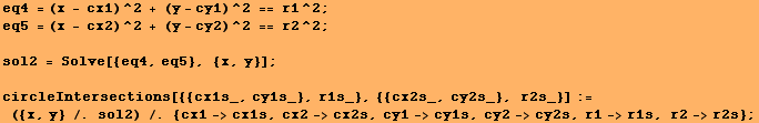 eq4 = (x - cx1)^2 + (y - cy1)^2 == r1^2 ; eq5 = (x - cx2)^2 + (y - cy2)^2 == r2^2 ; <br /> sol ... y} /. sol2) /. {cx1->cx1s, cx2->cx2s, cy1->cy1s, cy2->cy2s, r1->r1s, r2->r2s} ; 