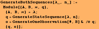 GenerateBothSequences[λ_, n_] := Module[{A, B, π, q},  {A, B, π ... tateSequence[λ, n] ; o = GenerateOneObservation[#, B] & /@ q ;  {q, o}] ;