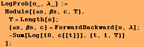 LogProb[o_, λ_] := Module[{αs, βs, c, T}, T = Length[o] ; ɯ ... , βs, c} = ForwardBackward[o, λ] ;  -Sum[Log[10, c[[t]]], {t, 1, T}] ] ;