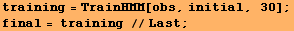 training = TrainHMM[obs, initial, 30] ; final = training //Last ; 