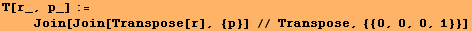 T[r_, p_] := <br />    Join[Join[Transpose[r], {p}] // Transpose, {{0, 0, 0, 1}}]