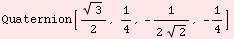 Quaternion[3^(1/2)/2, 1/4, -1/(2 2^(1/2)), -1/4]