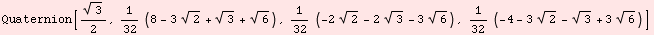 Quaternion[3^(1/2)/2, 1/32 (8 - 3 2^(1/2) + 3^(1/2) + 6^(1/2)), 1/32 (-2 2^(1/2) - 2 3^(1/2) - 3 6^(1/2)), 1/32 (-4 - 3 2^(1/2) - 3^(1/2) + 3 6^(1/2))]