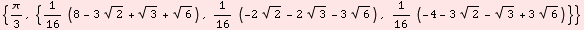 {π/3, {1/16 (8 - 3 2^(1/2) + 3^(1/2) + 6^(1/2)), 1/16 (-2 2^(1/2) - 2 3^(1/2) - 3 6^(1/2)), 1/16 (-4 - 3 2^(1/2) - 3^(1/2) + 3 6^(1/2))}}